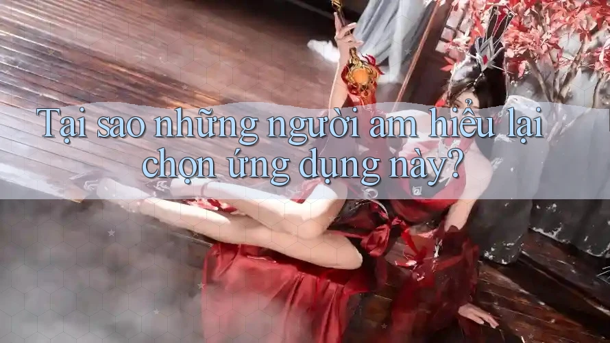 Tại sao những người am hiểu lại chọn ứng dụng này?