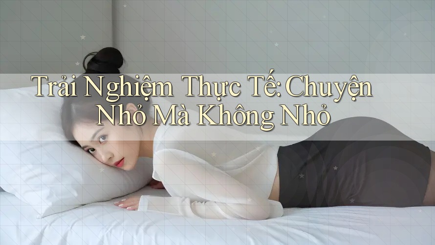 Trải Nghiệm Thực Tế: Chuyện Nhỏ Mà Không Nhỏ