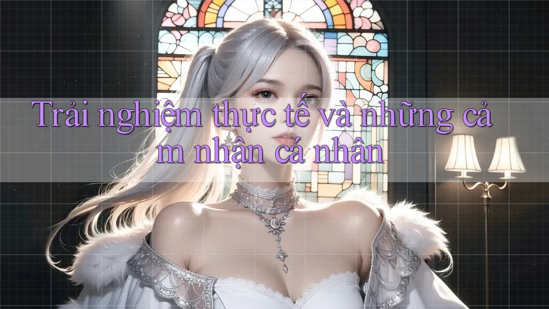 Trải nghiệm thực tế và những cảm nhận cá nhân