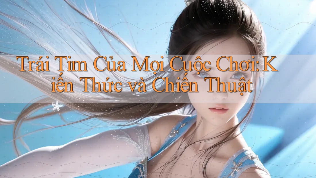 Trái Tim Của Mọi Cuộc Chơi: Kiến Thức và Chiến Thuật Trái Tim Của Mọi Cuộc Chơi: Kiến Thức và Chiến Thuật