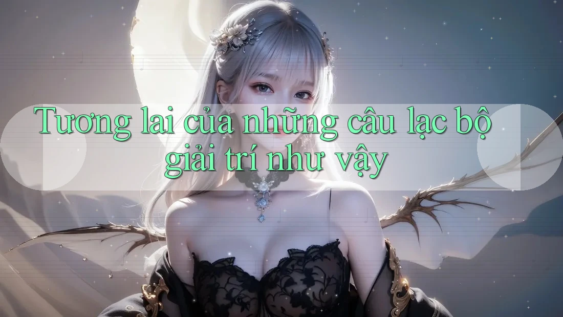 Tương lai của những câu lạc bộ giải trí như vậy